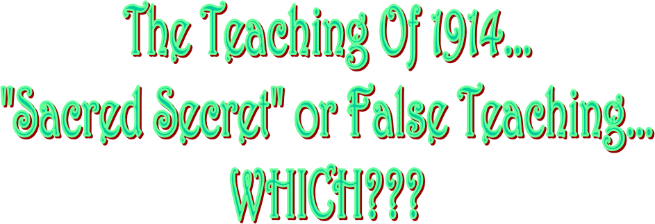 The Teaching Of 1914...
"Sacred Secret" or False Teaching...
WHICH???