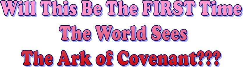 Will This Be The FIRST Time
 The World Sees
The Ark of Covenant???