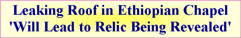 Text Box: Leaking Roof in Ethiopian Chapel 'Will Lead to Relic Being Revealed'