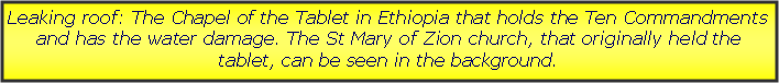 Text Box: Leaking roof: The Chapel of the Tablet in Ethiopia that holds the Ten Commandments and has the water damage. The St Mary of Zion church, that originally held the tablet, can be seen in the background.