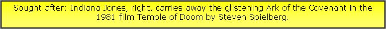 Text Box: Sought after: Indiana Jones, right, carries away the glistening Ark of the Covenant in the 1981 film Temple of Doom by Steven Spielberg.