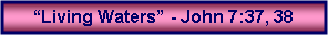 Text Box: �Living Waters� - John 7:37, 38